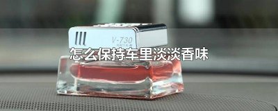 ​如何让车里一直保持香味 如何保持车内香味