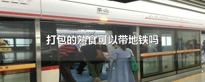 ​打包的熟食可以带地铁吗