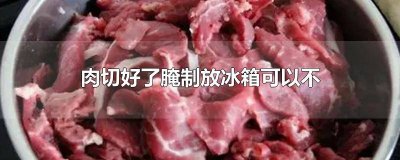 ​肉可以先切好放冰箱里冷冻吗 肉可以切了放冰箱吗