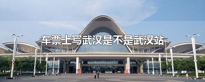 ​车票上写武汉是不是武汉站