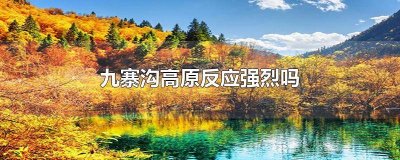 ​去九寨沟旅游有高原反应吗 九寨沟景区有高原反应吗